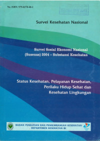 Survei Kesehatan Nasional: Survei Sosial Ekonomi Nasional (Susenas) 2004 - Substansi Kesehatan, Status Kesehatan, Pelayanan Kesehatan, Perilaku Hidup Sehat dan Kesehatan Lingkungan