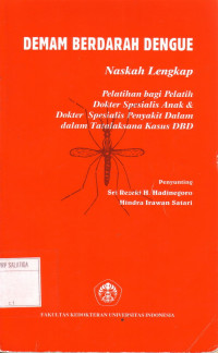 Demam berdarah dengue : naskah lengkap, pelatihan bagi pelatih dokter spesialis anak dan dokter spesialis penyakit dalam, dalam tatalaksana kasus DBD